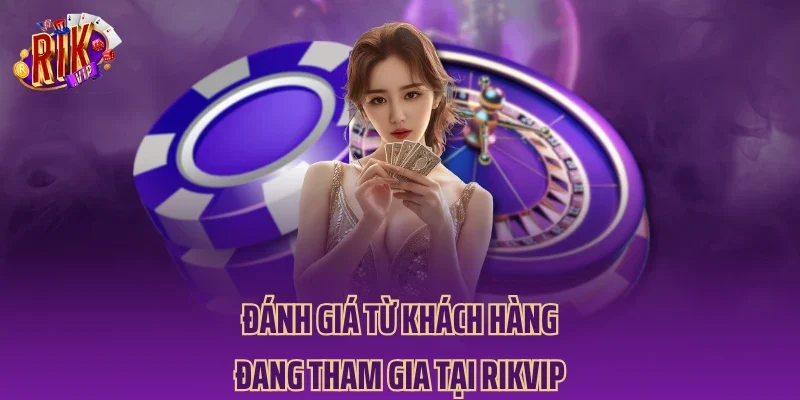 Đánh giá từ khách hàng đang tham gia tại RIKVIP