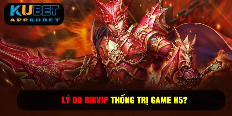Lý Do Rikvip Thống Trị Game H5? Của Năm 2025
